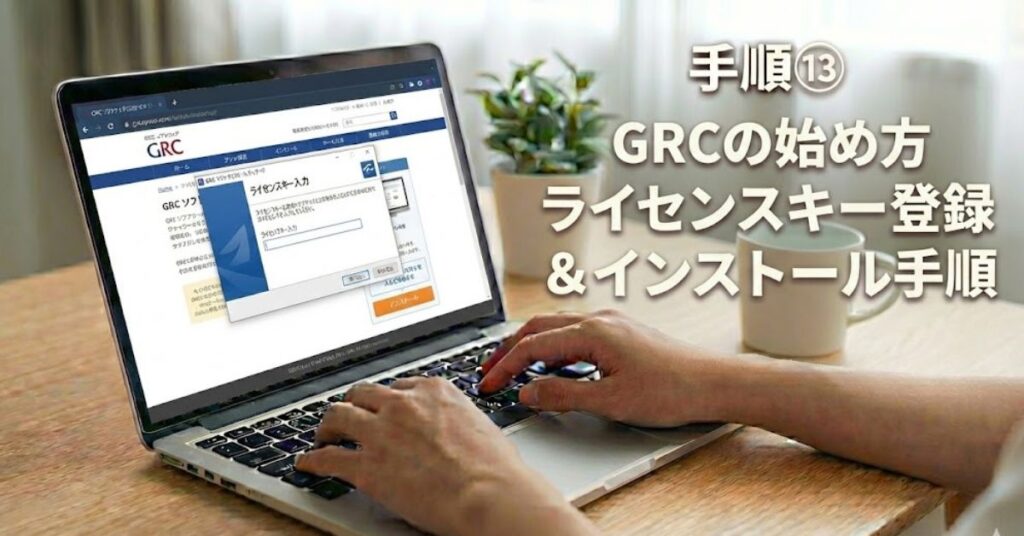 手順13：0からGRCを始める！「ライセンスキー登録」インストール手順